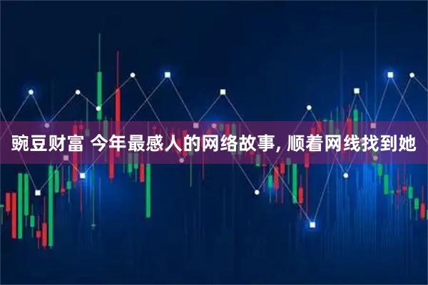 豌豆财富 今年最感人的网络故事, 顺着网线找到她