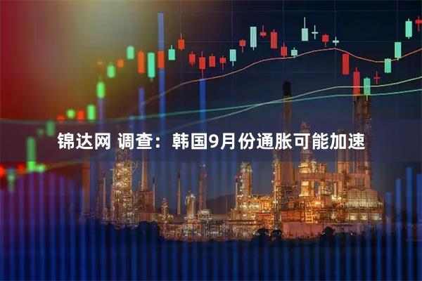 锦达网 调查：韩国9月份通胀可能加速