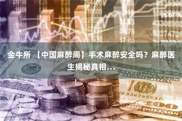 金牛所 【中国麻醉周】手术麻醉安全吗？麻醉医生揭秘真相…
