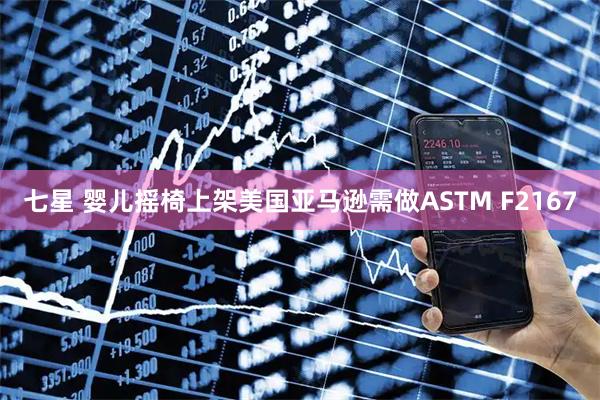 七星 婴儿摇椅上架美国亚马逊需做ASTM F2167