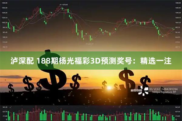 泸深配 188期杨光福彩3D预测奖号：精选一注