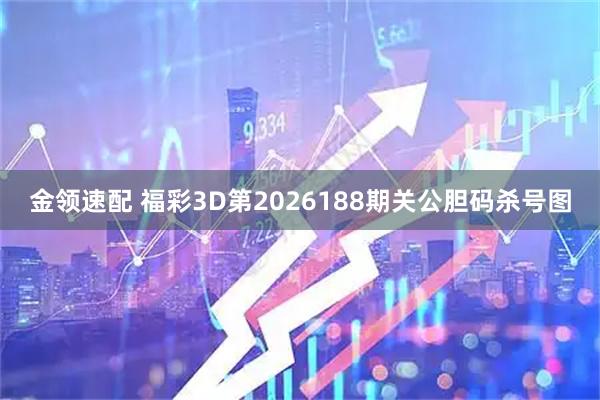 金领速配 福彩3D第2026188期关公胆码杀号图