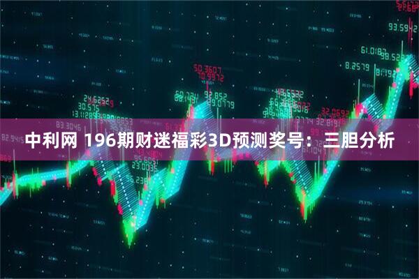 中利网 196期财迷福彩3D预测奖号：三胆分析