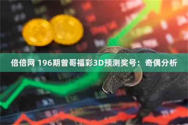 倍倍网 196期曾哥福彩3D预测奖号：奇偶分析
