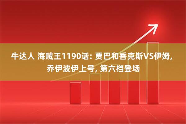 牛达人 海贼王1190话: 贾巴和香克斯VS伊姆, 乔伊波伊上号, 第六档登场